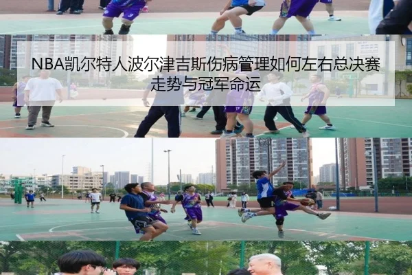 NBA凯尔特人波尔津吉斯伤病管理如何左右总决赛走势与冠军命运