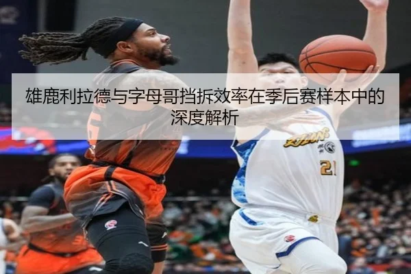 雄鹿利拉德与字母哥挡拆效率在季后赛样本中的深度解析