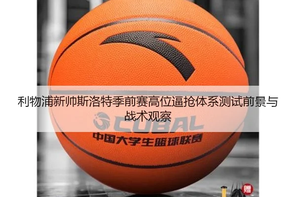 利物浦新帅斯洛特季前赛高位逼抢体系测试前景与战术观察