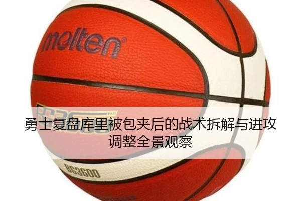 勇士复盘库里被包夹后的战术拆解与进攻调整全景观察